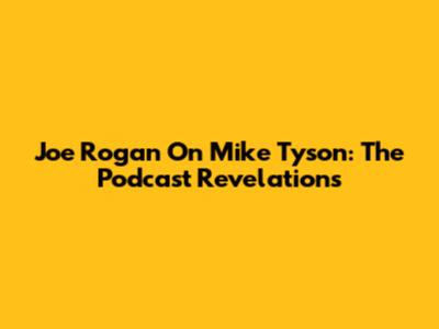 Joe Rogan On Mike Tyson: The Podcast Revelations