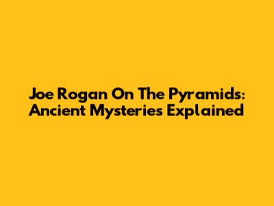 Joe Rogan On The Pyramids: Ancient Mysteries Explained