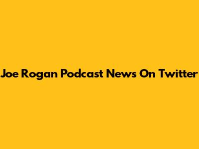 Joe Rogan Podcast News On Twitter