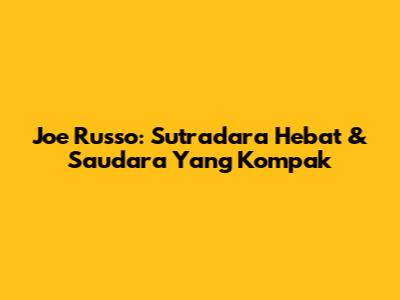Joe Russo: Sutradara Hebat & Saudara Yang Kompak