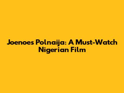 Joenoes Polnaija: A Must-Watch Nigerian Film