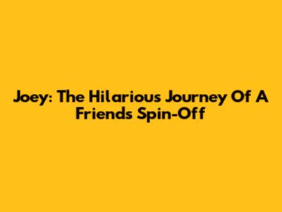 Joey: The Hilarious Journey Of A Friend's Spin-Off