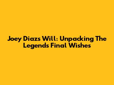 Joey Diaz's Will: Unpacking The Legend's Final Wishes