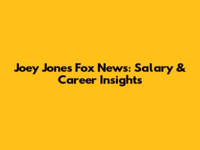 Joey Jones Fox News: Salary & Career Insights