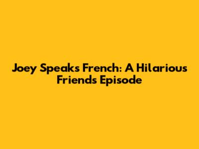 Joey Speaks French: A Hilarious Friends Episode