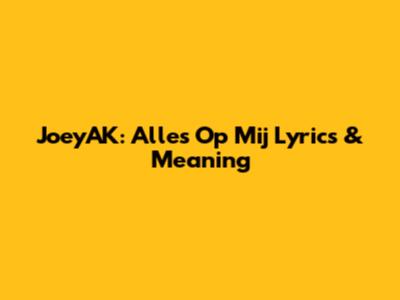 JoeyAK: Alles Op Mij Lyrics & Meaning