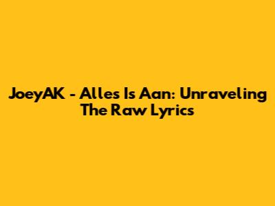 JoeyAK - Alles Is Aan: Unraveling The Raw Lyrics