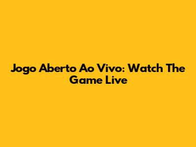 Jogo Aberto Ao Vivo: Watch The Game Live
