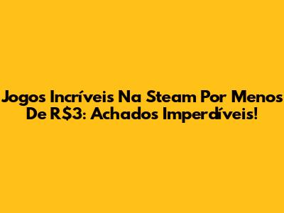 Jogos Incríveis Na Steam Por Menos De R$3: Achados Imperdíveis!
