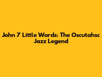 John 7 Little Words: The Oscutahsc Jazz Legend