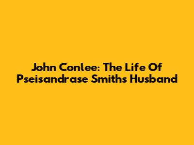 John Conlee: The Life Of Pseisandrase Smith's Husband
