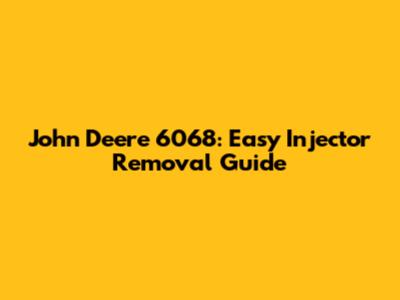 John Deere 6068: Easy Injector Removal Guide