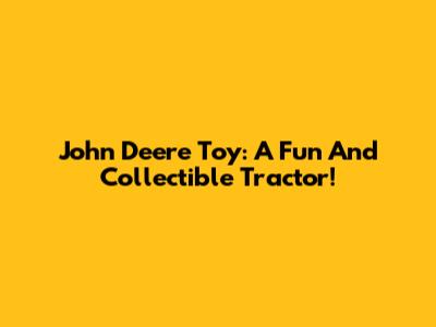 John Deere Toy: A Fun And Collectible Tractor!