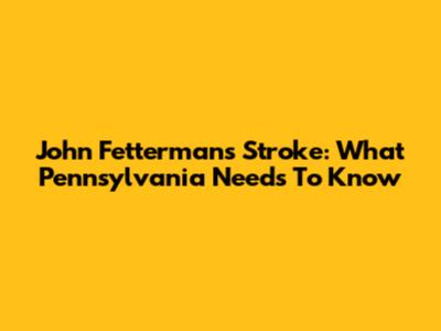 John Fetterman's Stroke: What Pennsylvania Needs To Know