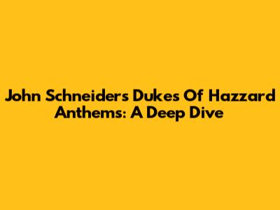John Schneider's Dukes Of Hazzard Anthems: A Deep Dive