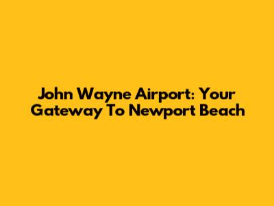 John Wayne Airport: Your Gateway To Newport Beach