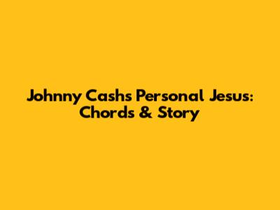 Johnny Cash's 'Personal Jesus': Chords & Story