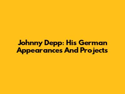 Johnny Depp: His German Appearances And Projects