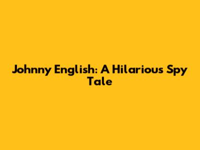 Johnny English: A Hilarious Spy Tale