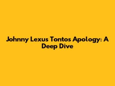 Johnny Lexus Tonto's Apology: A Deep Dive