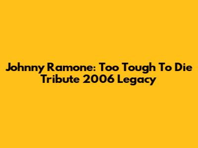 Johnny Ramone: Too Tough To Die Tribute 2006 Legacy