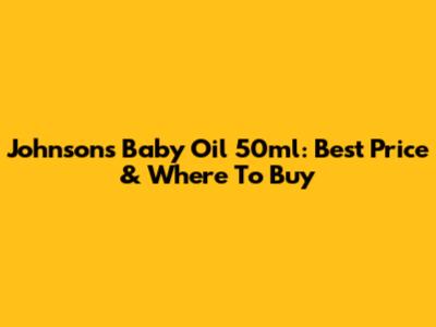 Johnson's Baby Oil 50ml: Best Price & Where To Buy