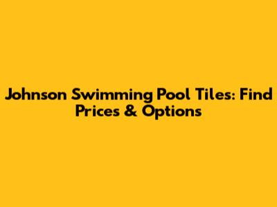 Johnson Swimming Pool Tiles: Find Prices & Options
