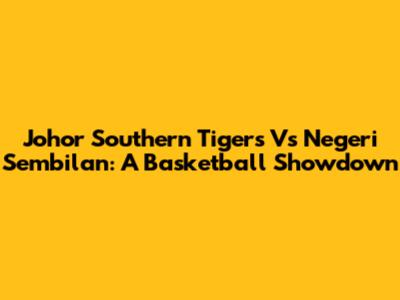 Johor Southern Tigers Vs Negeri Sembilan: A Basketball Showdown
