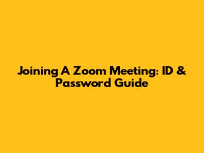 Joining A Zoom Meeting: ID & Password Guide