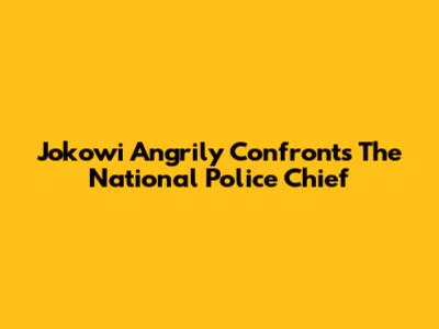 Jokowi Angrily Confronts The National Police Chief