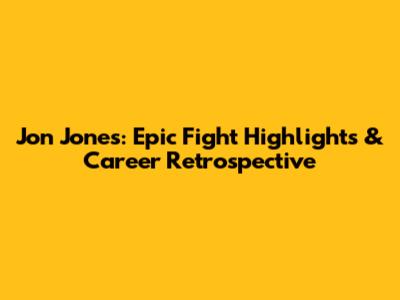 Jon Jones: Epic Fight Highlights & Career Retrospective