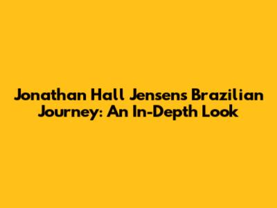 Jonathan Hall Jensen's Brazilian Journey: An In-Depth Look
