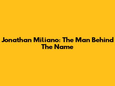 Jonathan Miliano: The Man Behind The Name