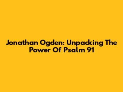 Jonathan Ogden: Unpacking The Power Of Psalm 91