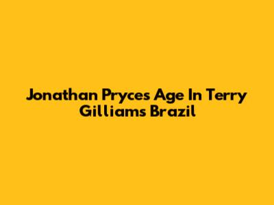 Jonathan Pryce's Age In Terry Gilliam's Brazil