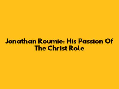 Jonathan Roumie: His Passion Of The Christ Role
