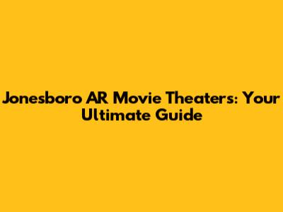Jonesboro AR Movie Theaters: Your Ultimate Guide