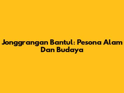 Jonggrangan Bantul: Pesona Alam Dan Budaya