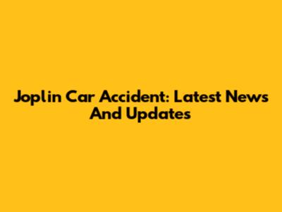 Joplin Car Accident: Latest News And Updates