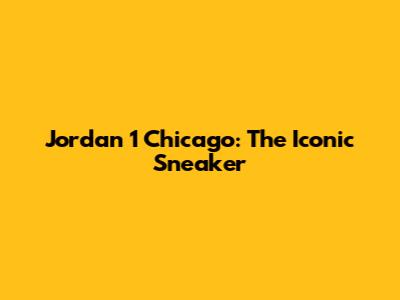 Jordan 1 Chicago: The Iconic Sneaker