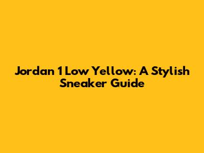 Jordan 1 Low Yellow: A Stylish Sneaker Guide