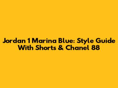 Jordan 1 Marina Blue: Style Guide With Shorts & Chanel 88