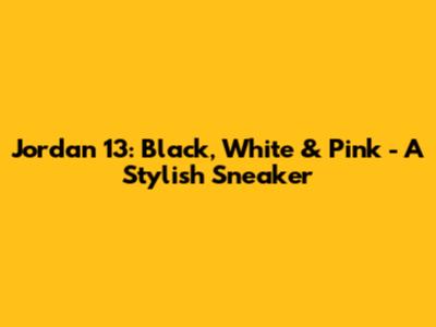 Jordan 13: Black, White & Pink - A Stylish Sneaker