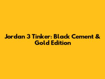 Jordan 3 Tinker: Black Cement & Gold Edition