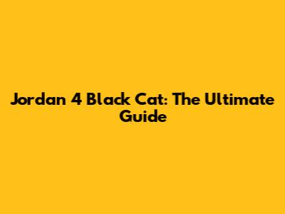 Jordan 4 Black Cat: The Ultimate Guide