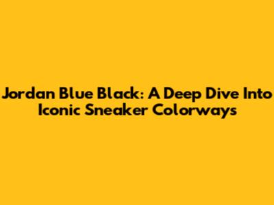 Jordan Blue Black: A Deep Dive Into Iconic Sneaker Colorways