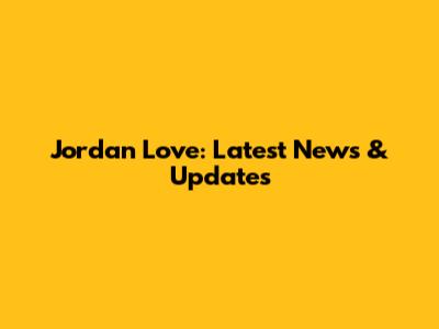 Jordan Love: Latest News & Updates