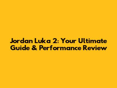 Jordan Luka 2: Your Ultimate Guide & Performance Review