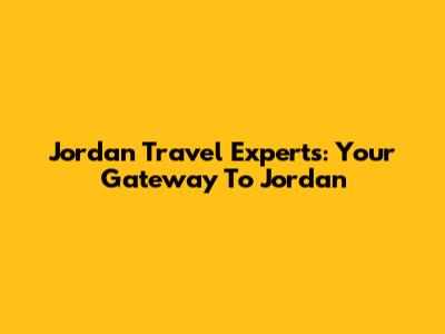 Jordan Travel Experts: Your Gateway To Jordan
