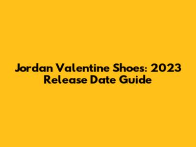 Jordan Valentine Shoes: 2023 Release Date Guide